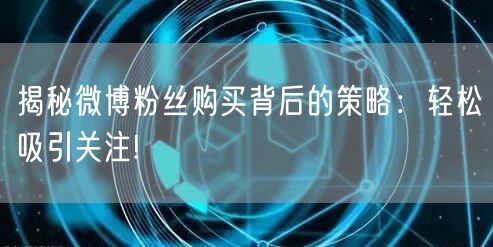 揭秘微博粉丝购买背后的策略：轻松吸引关注!