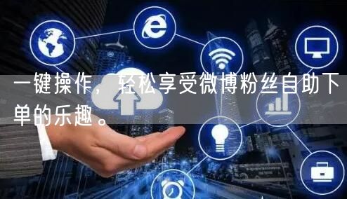 一键操作，轻松享受微博粉丝自助下单的乐趣。