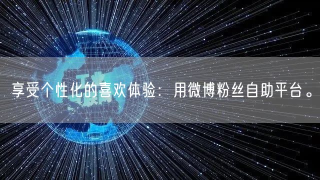 享受个性化的喜欢体验：用微博粉丝自助平台。